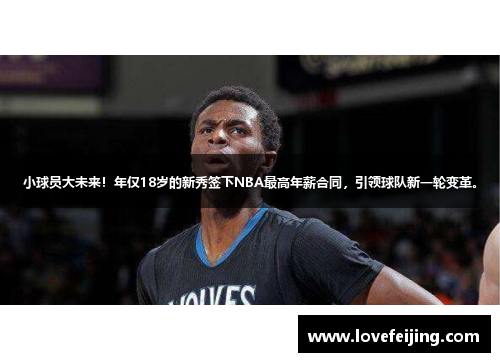 小球员大未来！年仅18岁的新秀签下NBA最高年薪合同，引领球队新一轮变革。