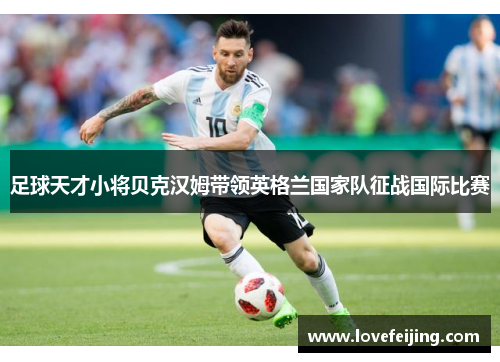 足球天才小将贝克汉姆带领英格兰国家队征战国际比赛